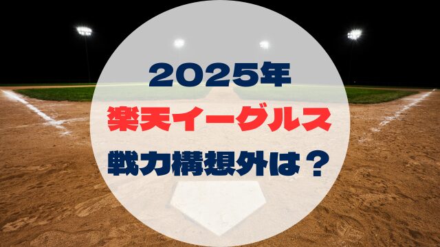 2025年戦力外予想　戦力構想外誰　東北楽天ゴールデンイーグルス